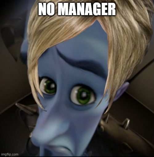 No Manager | NO MANAGER | image tagged in karen the manager will see you now | made w/ Imgflip meme maker