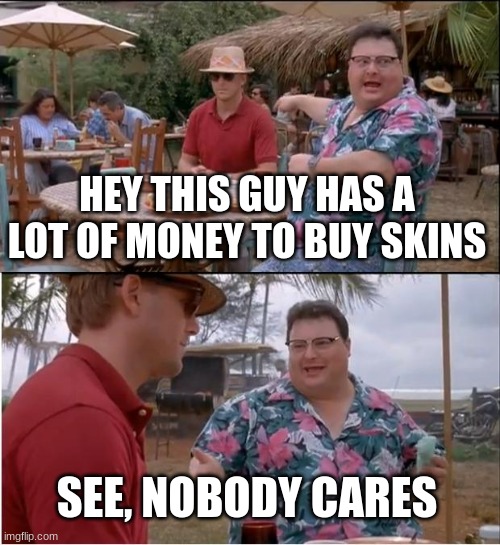 is it true tho? | HEY THIS GUY HAS A LOT OF MONEY TO BUY SKINS; SEE, NOBODY CARES | image tagged in memes,see nobody cares,viral meme,funny,money | made w/ Imgflip meme maker