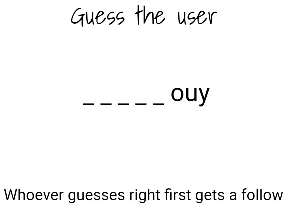Blank White Template | Guess the user; _ _ _ _ _ ouy; Whoever guesses right first gets a follow | image tagged in blank white template | made w/ Imgflip meme maker