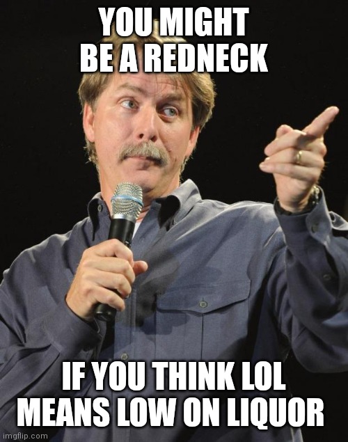 Jeff Foxworthy |  YOU MIGHT BE A REDNECK; IF YOU THINK LOL MEANS LOW ON LIQUOR | image tagged in jeff foxworthy | made w/ Imgflip meme maker