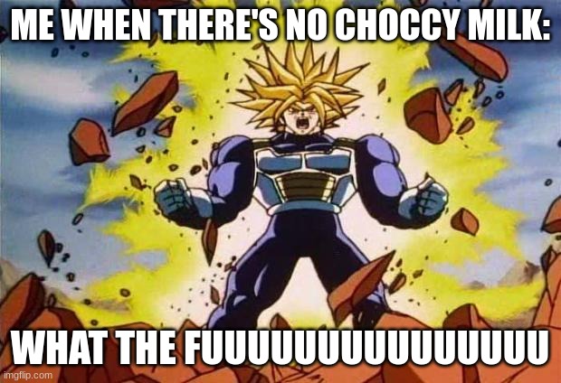 Dragon ball z | ME WHEN THERE'S NO CHOCCY MILK:; WHAT THE FUUUUUUUUUUUUUUU | image tagged in dragon ball z | made w/ Imgflip meme maker