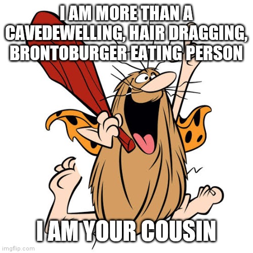 I Stole Fred Flintstone's Coveralls | I AM MORE THAN A CAVEDEWELLING, HAIR DRAGGING, BRONTOBURGER EATING PERSON; I AM YOUR COUSIN | image tagged in captain caveman,fighting crime,hong kong,phooey,obscure stereotypes | made w/ Imgflip meme maker