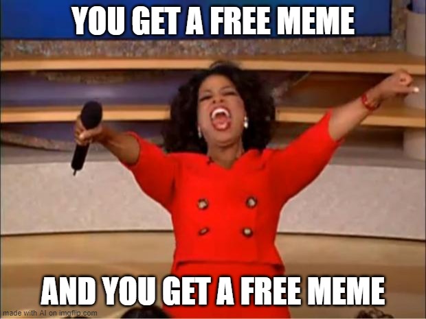 FREE MEMES | YOU GET A FREE MEME; AND YOU GET A FREE MEME | image tagged in memes,oprah you get a | made w/ Imgflip meme maker