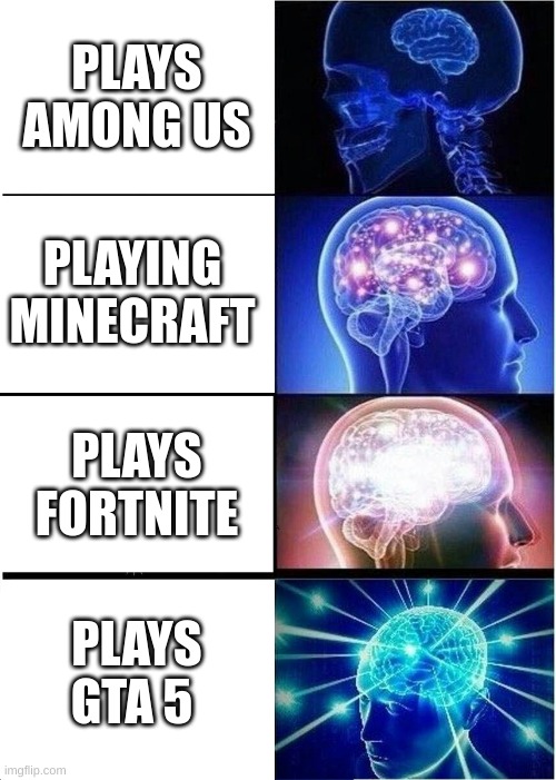 Expanding Brain | PLAYS AMONG US; PLAYING MINECRAFT; PLAYS FORTNITE; PLAYS GTA 5 | image tagged in memes,expanding brain | made w/ Imgflip meme maker