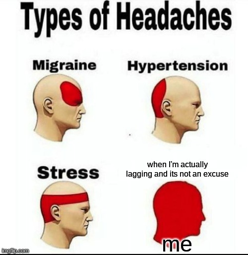 when you actually lagging | when I'm actually lagging and its not an excuse; me | image tagged in types of headaches meme | made w/ Imgflip meme maker