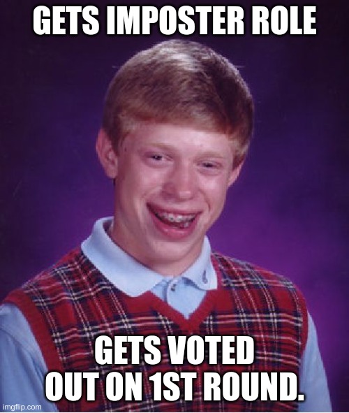 Bad Luck Brian Meme | GETS IMPOSTER ROLE; GETS VOTED OUT ON 1ST ROUND. | image tagged in memes,bad luck brian | made w/ Imgflip meme maker