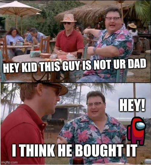 #cleverrrrrrrrtitititle |  HEY KID THIS GUY IS NOT UR DAD; HEY! I THINK HE BOUGHT IT | image tagged in memes,see nobody cares | made w/ Imgflip meme maker