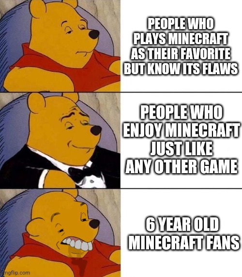 minecraft? |  PEOPLE WHO PLAYS MINECRAFT AS THEIR FAVORITE BUT KNOW ITS FLAWS; PEOPLE WHO ENJOY MINECRAFT JUST LIKE ANY OTHER GAME; 6 YEAR OLD
 MINECRAFT FANS | image tagged in best better blurst | made w/ Imgflip meme maker