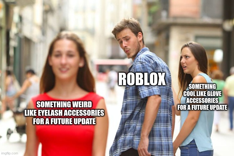 like who even thought eyelash accessories would be a good idea ;-; | ROBLOX; SOMETHING COOL LIKE GLOVE ACCESSORIES FOR A FUTURE UPDATE; SOMETHING WEIRD LIKE EYELASH ACCESSORIES FOR A FUTURE UPDATE | image tagged in memes,distracted boyfriend,roblox,weird,future update | made w/ Imgflip meme maker