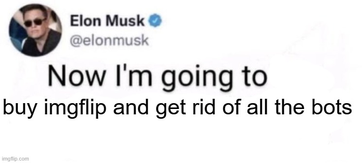 Elon Musk now I'm going to X | buy imgflip and get rid of all the bots | image tagged in elon musk now i'm going to x | made w/ Imgflip meme maker