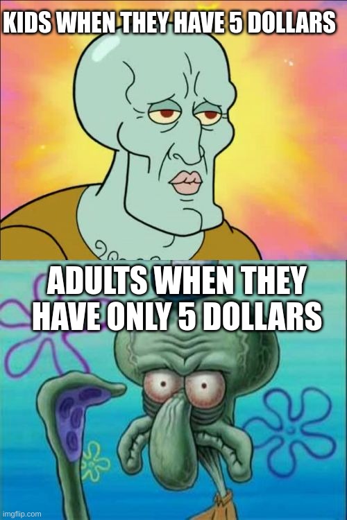 Squidward Meme | KIDS WHEN THEY HAVE 5 DOLLARS; ADULTS WHEN THEY HAVE ONLY 5 DOLLARS | image tagged in memes,squidward,money,what adults see what kids see | made w/ Imgflip meme maker