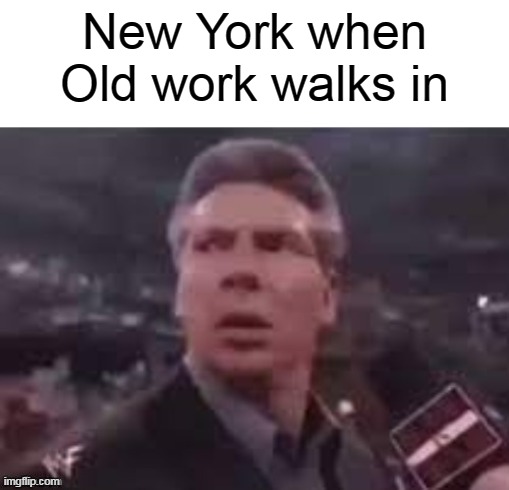 x when x walks in | New York when
Old work walks in | image tagged in x when x walks in | made w/ Imgflip meme maker