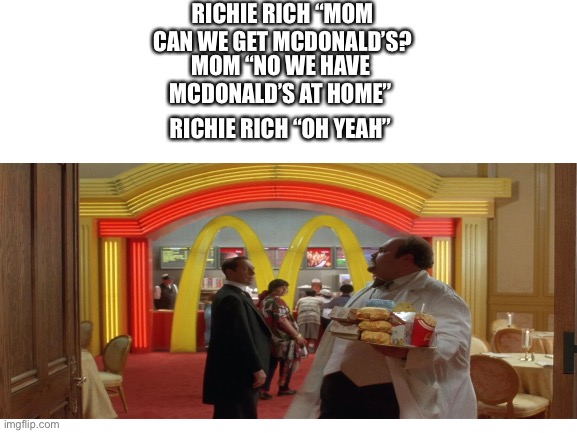 McDonald’s at home :( | RICHIE RICH “MOM CAN WE GET MCDONALD’S? MOM “NO WE HAVE MCDONALD’S AT HOME”; RICHIE RICH “OH YEAH” | image tagged in mcdonalds,funny,memes | made w/ Imgflip meme maker