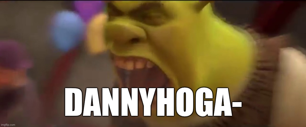 Shrek Screaming | DANNYHOGA- | image tagged in shrek screaming | made w/ Imgflip meme maker