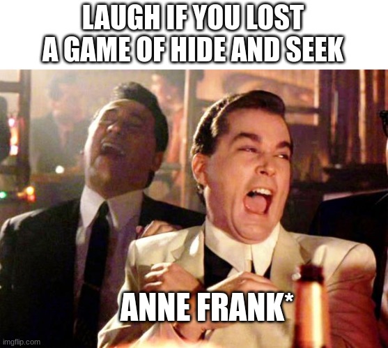 BUAHAHA | LAUGH IF YOU LOST A GAME OF HIDE AND SEEK; ANNE FRANK* | image tagged in goodfellas laugh,posted in wrong stream,lol | made w/ Imgflip meme maker