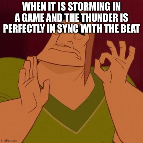 When X just right | WHEN IT IS STORMING IN A GAME AND THE THUNDER IS PERFECTLY IN SYNC WITH THE BEAT | image tagged in when x just right | made w/ Imgflip meme maker
