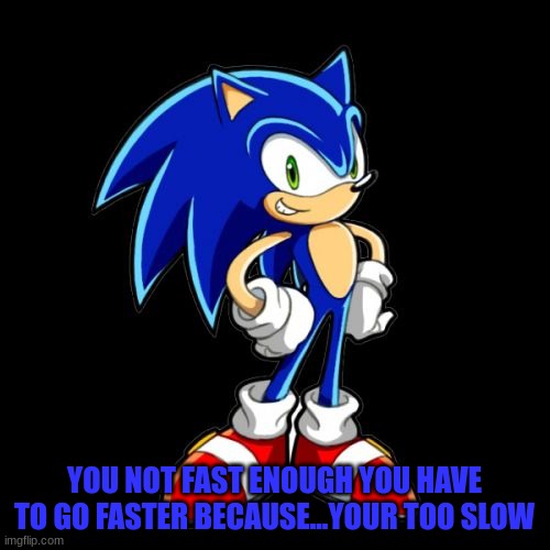 YOU NOT FAST ENOUGH YOU HAVE TO GO FASTER BECAUSE...YOUR TOO SLOW | image tagged in memes,you're too slow sonic | made w/ Imgflip meme maker