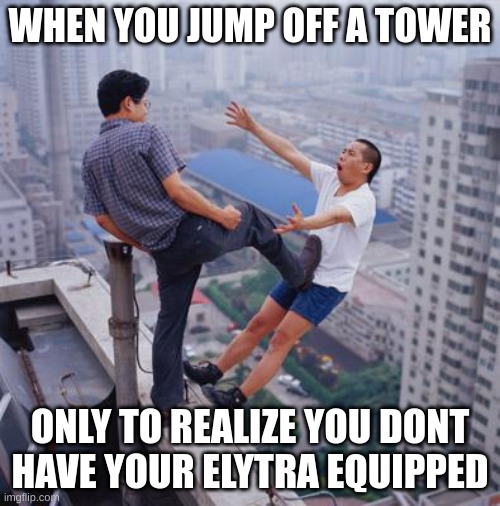 flying chinese | WHEN YOU JUMP OFF A TOWER; ONLY TO REALIZE YOU DONT HAVE YOUR ELYTRA EQUIPPED | image tagged in minecraft memes | made w/ Imgflip meme maker