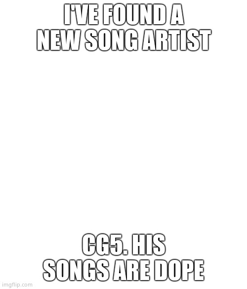 No White And Black Issues If There Were No White Black Issues | I'VE FOUND A NEW SONG ARTIST; CG5. HIS SONGS ARE DOPE | image tagged in no white and black issues if there were no white black issues | made w/ Imgflip meme maker