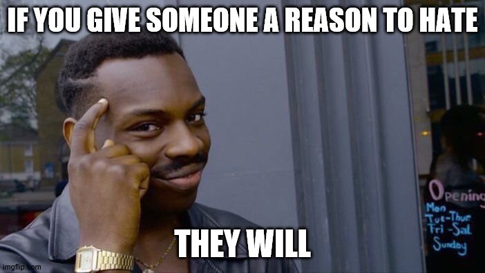 Roll Safe Think About It | IF YOU GIVE SOMEONE A REASON TO HATE; THEY WILL | image tagged in memes,roll safe think about it | made w/ Imgflip meme maker