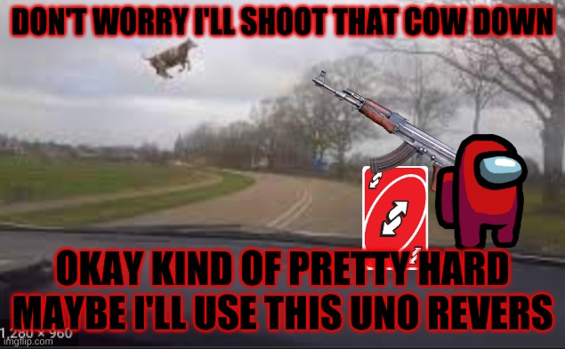 watch out cow | DON'T WORRY I'LL SHOOT THAT COW DOWN; OKAY KIND OF PRETTY HARD MAYBE I'LL USE THIS UNO REVERS | image tagged in kermit the frog | made w/ Imgflip meme maker