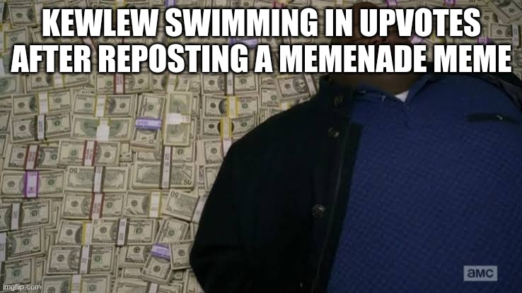 Man rolling in money | KEWLEW SWIMMING IN UPVOTES AFTER REPOSTING A MEMENADE MEME | image tagged in man rolling in money | made w/ Imgflip meme maker