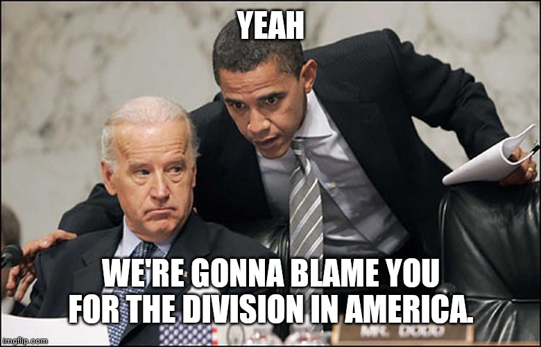 Obama Biden | YEAH WE'RE GONNA BLAME YOU FOR THE DIVISION IN AMERICA. | image tagged in obama biden | made w/ Imgflip meme maker