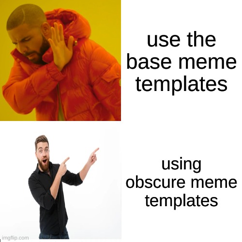 Cringe 7 | use the base meme templates; using obscure meme templates | image tagged in memes,drake hotline bling | made w/ Imgflip meme maker