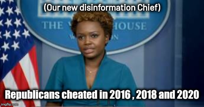 Deputy Secretary Karine Jean-Pierre | (Our new disinformation Chief) Republicans cheated in 2016 , 2018 and 2020 | image tagged in deputy secretary karine jean-pierre | made w/ Imgflip meme maker