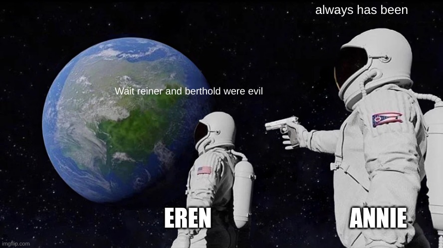 Always Has Been Meme | always has been; Wait reiner and berthold were evil; EREN; ANNIE | image tagged in memes,always has been | made w/ Imgflip meme maker