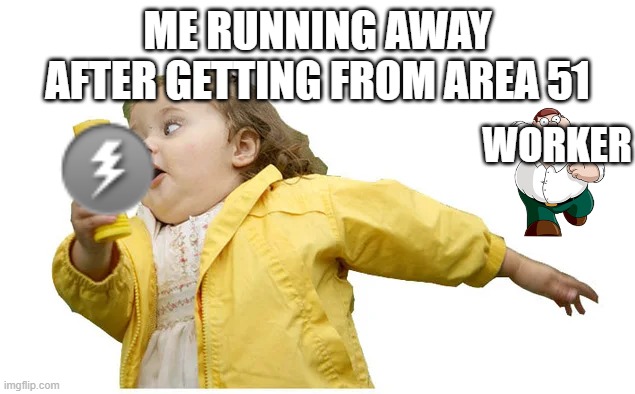 girl runing away | ME RUNNING AWAY AFTER GETTING FROM AREA 51 WORKER | image tagged in girl runing away | made w/ Imgflip meme maker