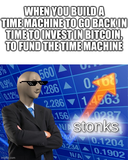 Very stonk | WHEN YOU BUILD A TIME MACHINE TO GO BACK IN TIME TO INVEST IN BITCOIN, TO FUND THE TIME MACHINE | image tagged in blank white template,stonks,funny | made w/ Imgflip meme maker