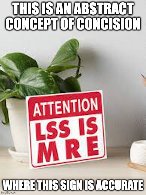 Less is More | THIS IS AN ABSTRACT CONCEPT OF CONCISION; WHERE THIS SIGN IS ACCURATE | image tagged in consision,memes | made w/ Imgflip meme maker