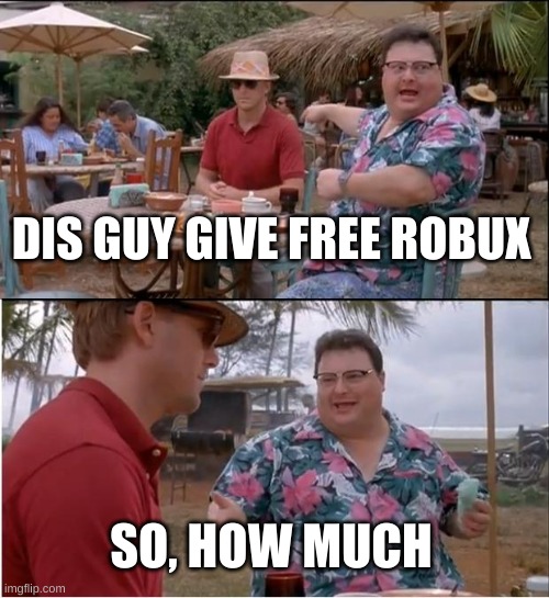 See Nobody Cares Meme | DIS GUY GIVE FREE ROBUX; SO, HOW MUCH | image tagged in memes,see nobody cares | made w/ Imgflip meme maker