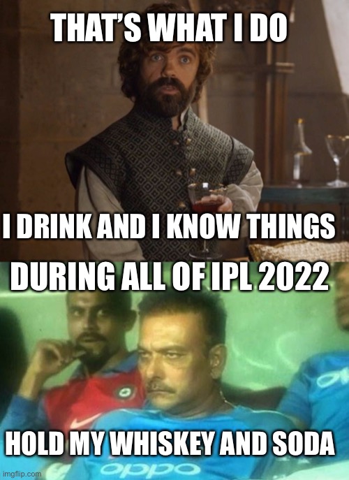 THAT’S WHAT I DO; I DRINK AND I KNOW THINGS; DURING ALL OF IPL 2022; HOLD MY WHISKEY AND SODA | image tagged in i drink and i know things | made w/ Imgflip meme maker