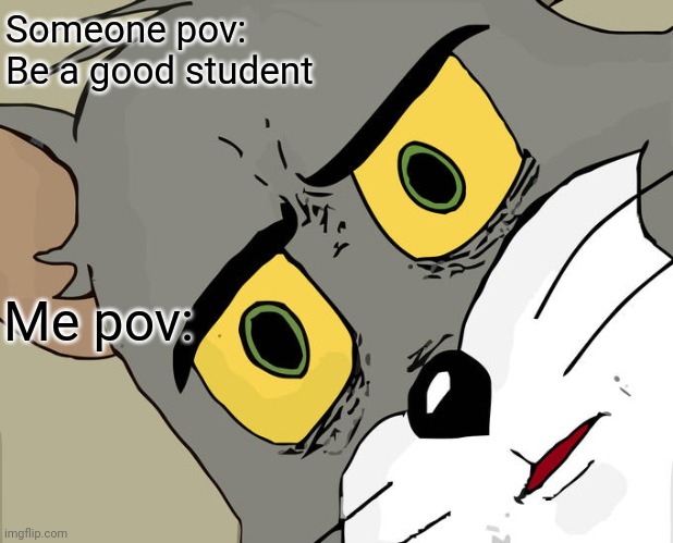 Unsettled Tom | Someone pov:
Be a good student; Me pov: | image tagged in memes,unsettled tom | made w/ Imgflip meme maker
