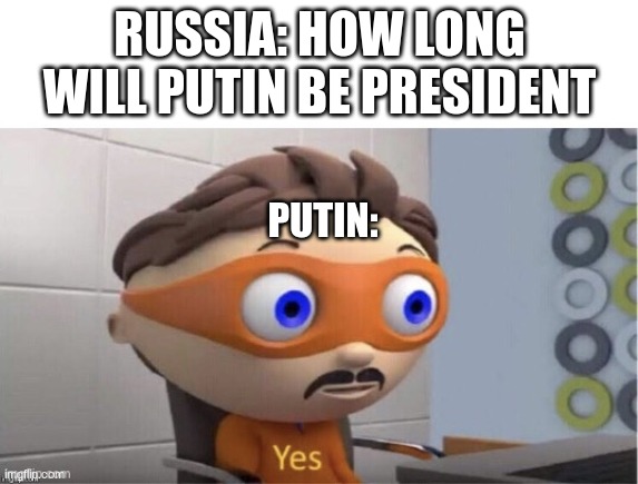 I feel this is true | RUSSIA: HOW LONG WILL PUTIN BE PRESIDENT; PUTIN: | image tagged in yes,vladimir putin | made w/ Imgflip meme maker