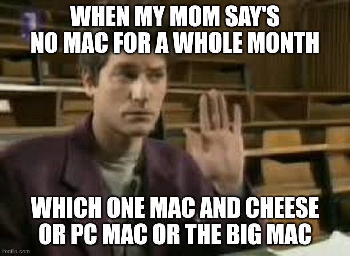 Student |  WHEN MY MOM SAY'S NO MAC FOR A WHOLE MONTH; WHICH ONE MAC AND CHEESE OR PC MAC OR THE BIG MAC | image tagged in student | made w/ Imgflip meme maker