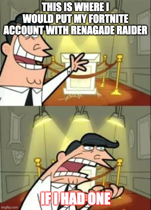 This Is Where I'd Put My Trophy If I Had One | THIS IS WHERE I WOULD PUT MY FORTNITE ACCOUNT WITH RENAGADE RAIDER; IF I HAD ONE | image tagged in memes,this is where i'd put my trophy if i had one | made w/ Imgflip meme maker