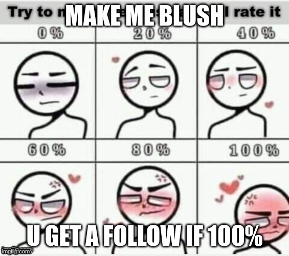 Make me blush |  MAKE ME BLUSH; U GET A FOLLOW IF 100% | image tagged in make me blush | made w/ Imgflip meme maker