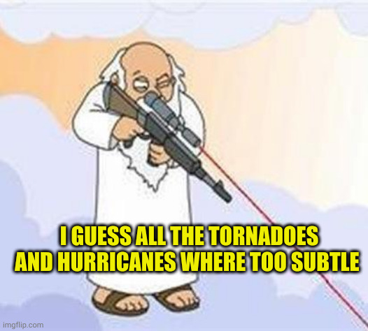 god sniper family guy | I GUESS ALL THE TORNADOES AND HURRICANES WHERE TOO SUBTLE | image tagged in god sniper family guy | made w/ Imgflip meme maker