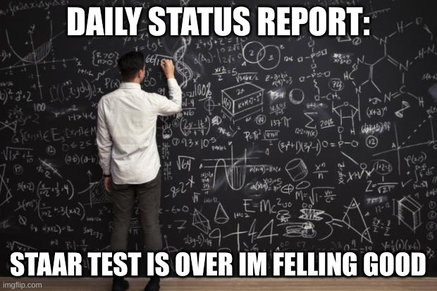Math |  DAILY STATUS REPORT:; STAAR TEST IS OVER IM FELLING GOOD | image tagged in math,daily,status,report | made w/ Imgflip meme maker