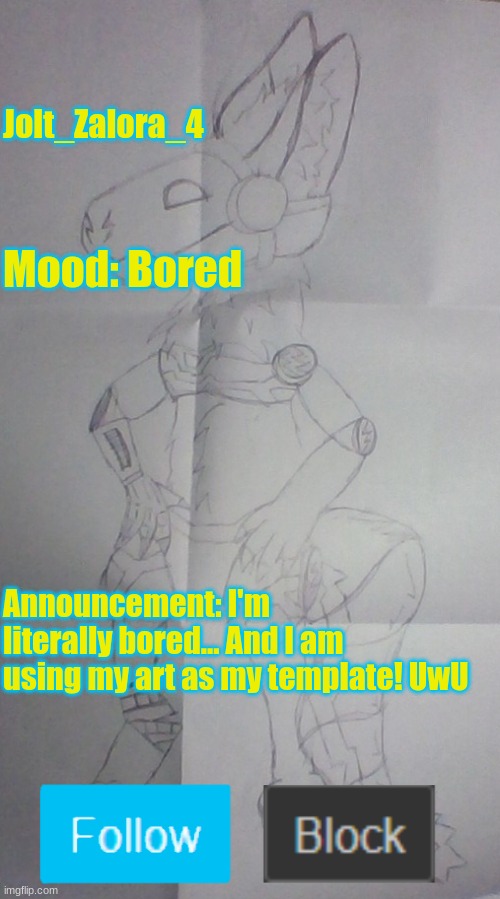 I'm Bored! | Jolt_Zalora_4; Mood: Bored; Announcement: I'm literally bored... And I am using my art as my template! UwU | image tagged in protogen drawing | made w/ Imgflip meme maker