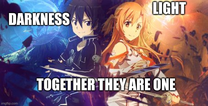 SAO Kirito and Asuna | DARKNESS; LIGHT; TOGETHER THEY ARE ONE | image tagged in sao kirito and asuna | made w/ Imgflip meme maker