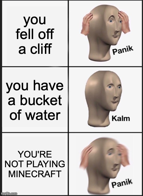 Panik Kalm Panik Meme | you fell off a cliff; you have a bucket of water; YOU'RE NOT PLAYING MINECRAFT | image tagged in memes,panik kalm panik | made w/ Imgflip meme maker