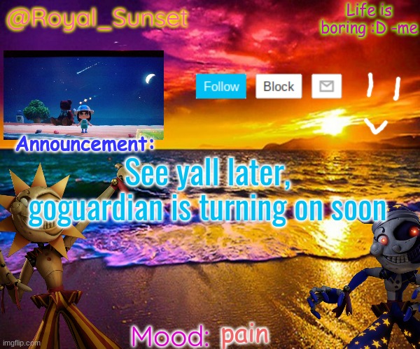 AAAAAAAAAA | See yall later, goguardian is turning on soon; pain | image tagged in royal_sunset's announcement temp sunrise_royal | made w/ Imgflip meme maker