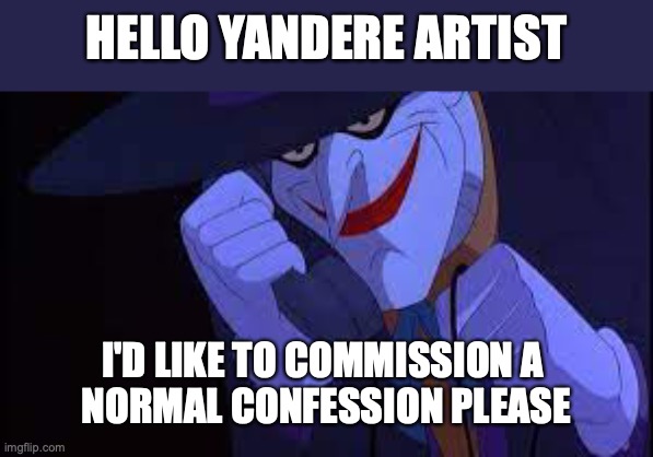 prank calls in a nutshell | HELLO YANDERE ARTIST; I'D LIKE TO COMMISSION A 
NORMAL CONFESSION PLEASE | image tagged in joker telephone | made w/ Imgflip meme maker