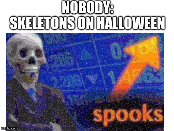 spooks | NOBODY:
SKELETONS ON HALLOWEEN | image tagged in spooks,skeleton,memes | made w/ Imgflip meme maker