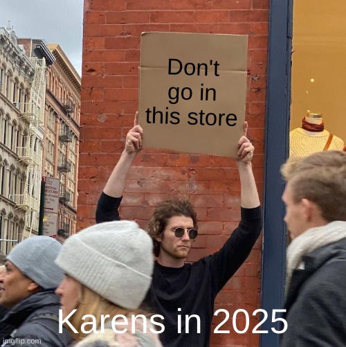 Don't go in this store; Karens in 2025 | image tagged in memes,guy holding cardboard sign | made w/ Imgflip meme maker