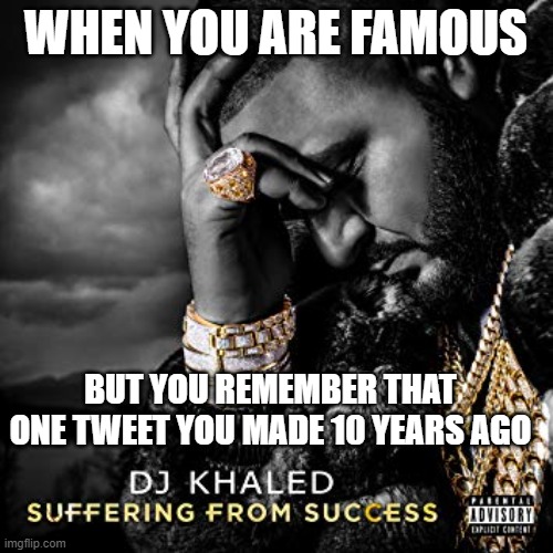 Luckily i don't have Twitter | WHEN YOU ARE FAMOUS; BUT YOU REMEMBER THAT ONE TWEET YOU MADE 10 YEARS AGO | image tagged in dj khaled suffering from success meme | made w/ Imgflip meme maker